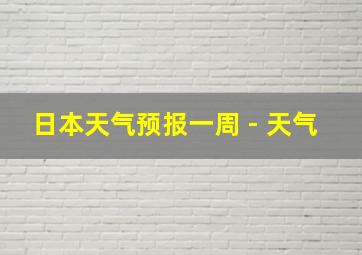 日本天气预报一周 - 天气